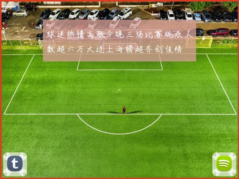 球迷热情高涨今晚三场比赛观众人数超六万大连上海赣超齐创佳绩