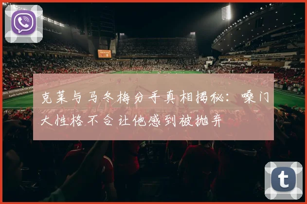 克莱与马冬梅分手真相揭秘：嗓门大性格不合让他感到被抛弃