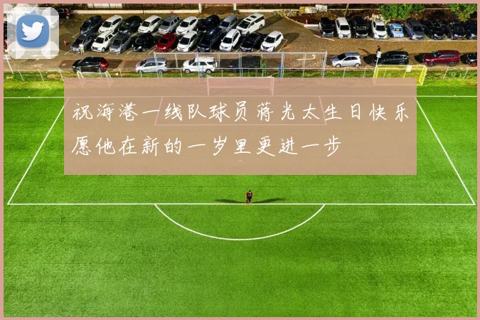 祝海港一线队球员蒋光太生日快乐愿他在新的一岁里更进一步