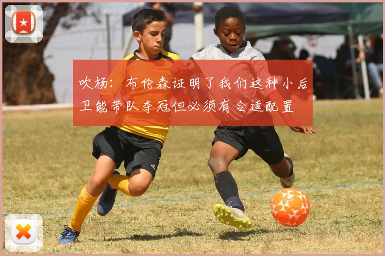 吹杨：布伦森证明了我们这种小后卫能带队夺冠但必须有合适配置
