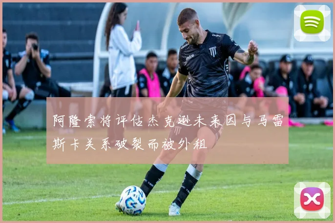 阿隆索将评估杰克逊未来因与马雷斯卡关系破裂而被外租
