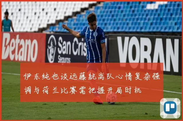 伊东纯也谈远藤航离队心情复杂强调与荷兰比赛需把握开局时机