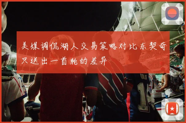 美媒调侃湖人交易策略对比东契奇只送出一首轮的差异